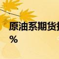 原油系期货持续上涨，燃料油主力合约涨近3%