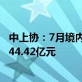 中上协：7月境内市场新增首发上市公司6家，首发募资总额44.42亿元
