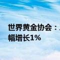 世界黄金协会：二季度全球黄金投资需求为254吨，同比小幅增长1%