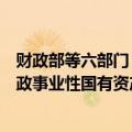 财政部等六部门：将市政基础设施资产管理情况全部纳入行政事业性国有资产报告