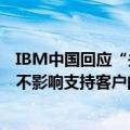 IBM中国回应“关闭研发部门”：根据需要调整运营，变化不影响支持客户的能力
