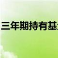 三年期持有基金纷纷解禁，业绩不佳值得反思