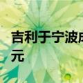 吉利于宁波成立乘用车制造公司 注册资本5亿元