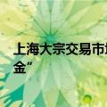 上海大宗交易市场活跃，内资、外资各路资本纷纷赴沪“淘金”