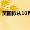 英国拟从10月起将能源价格上限上调约10%