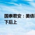国泰君安：美债利率短期下行后仍将高位震荡，美股预计先下后上