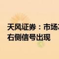 天风证券：市场左侧信号已经逐步显现，重仓机会仍需等待右侧信号出现