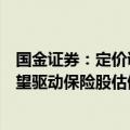 国金证券：定价调控政策“及时雨”助力缓释利差压力，有望驱动保险股估值修复