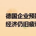 德国企业预期指数维持在2月以来低点，凸显经济仍旧疲弱
