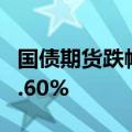 国债期货跌幅持续扩大，30年期主力合约跌0.60%
