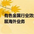 有色金属行业效益显著提升，相关上市公司“出海”加快拓展海外业务