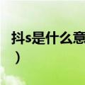 抖s是什么意思络用语（抖s什么意思网络用语）