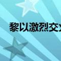 黎以激烈交火后 伊朗是否对以报复引关注