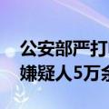 公安部严打电诈跨国犯罪 累计抓获缅北涉诈嫌疑人5万余名