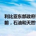 利比亚东部政府议会发言人：在央行行长恢复其法律职责之前，石油和天然气的供应将继续中断