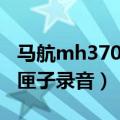 马航mh370黑匣子录音公开（马航mh370黑匣子录音）
