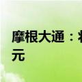摩根大通：将微博目标价从10美元下调至9美元