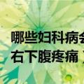哪些妇科病会引起右下腹疼（妇科啥病会引起右下腹疼痛）