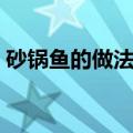 砂锅鱼的做法大全视频窍门（砂锅鱼的做法）