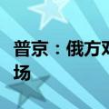 普京：俄方对有意愿对话的亚太国家持开放立场