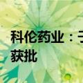 科伦药业：子公司药品布比卡因脂质体注射液获批
