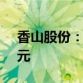 香山股份：股东拟继续增持5000万元至1亿元