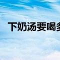 下奶汤要喝多久才能停（下奶汤要喝多久）