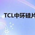 TCL中环硅片宣布涨价，两大龙头同日调价