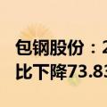 包钢股份：2024年上半年净利润1.08亿元 同比下降73.83%