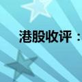 港股收评：恒指涨0.43% 科指跌0.05%