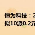 恒为科技：2024上半年净利润增长325.79% 拟10派0.2元