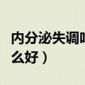 内分泌失调吃什么好呢女性（内分泌失调吃什么好）