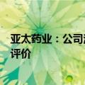 亚太药业：公司注射用盐酸地尔硫卓首家通过仿制药一致性评价
