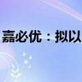 嘉必优：拟以1500万元至3000万元回购股份