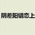 阴差阳错恋上你短剧80集（真爱遇到他插曲）