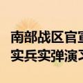 南部战区官宣：位中缅边境我方一侧举行联合实兵实弹演习