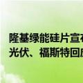 隆基绿能硅片宣布涨价光伏概念股早盘拉升 新筑股份、金刚光伏、福斯特回应