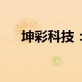 坤彩科技：拟与国际资源设立合资公司