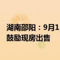 湖南邵阳：9月1日起新出让的土地，未明确预售条件的全面鼓励现房出售