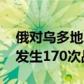 俄对乌多地发动大规模袭击 俄乌军队一天内发生170次战斗