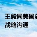 王毅同美国总统国家安全事务助理沙利文举行战略沟通