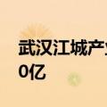 武汉江城产业投资基金公司成立 注册资本120亿