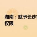 湖南：赋予长沙市、株洲市、湘潭市部分省级经济社会管理权限