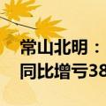 常山北明：2024年上半年净利润-2.44亿元 同比增亏385.12%