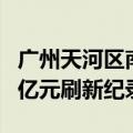 广州天河区南方面粉厂地块挂牌 起拍价88.15亿元刷新纪录
