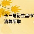 长三角衍生品市场发展暨债券市场创新与合作座谈会在上海清算所举