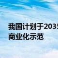 我国计划于2035年左右建成一体化快堆首个示范工程 实现商业化示范
