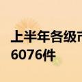 上半年各级市场监管部门查办不正当竞争案件6076件