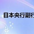 日本央行副行长：当前将紧密关注市场动态