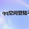 qq空间登陆不上怎么办（qq空间登陆不上）